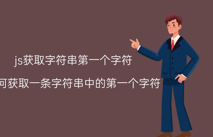 js获取字符串第一个字符 如何获取一条字符串中的第一个字符？